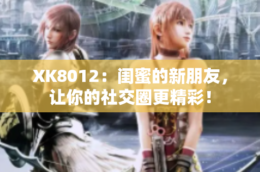 XK8012：闺蜜的新朋友，让你的社交圈更精彩！