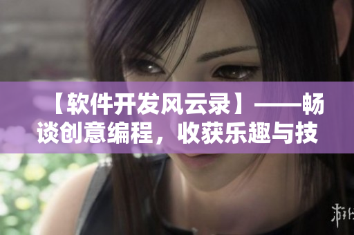 【软件开发风云录】——畅谈创意编程，收获乐趣与技能