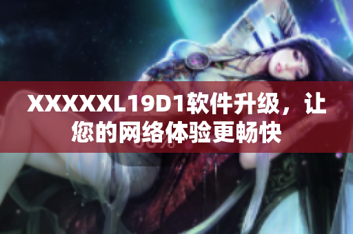 XXXXXL19D1软件升级，让您的网络体验更畅快