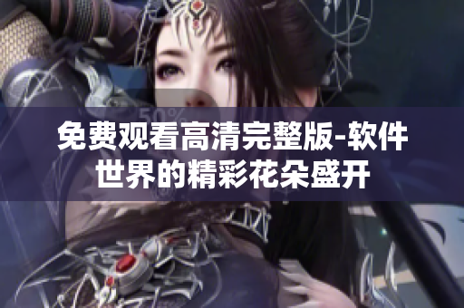 免费观看高清完整版-软件世界的精彩花朵盛开