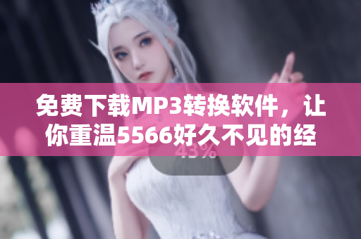 免费下载MP3转换软件，让你重温5566好久不见的经典歌曲
