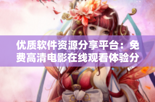 优质软件资源分享平台：免费高清电影在线观看体验分享