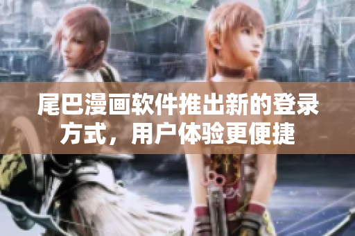 尾巴漫画软件推出新的登录方式，用户体验更便捷