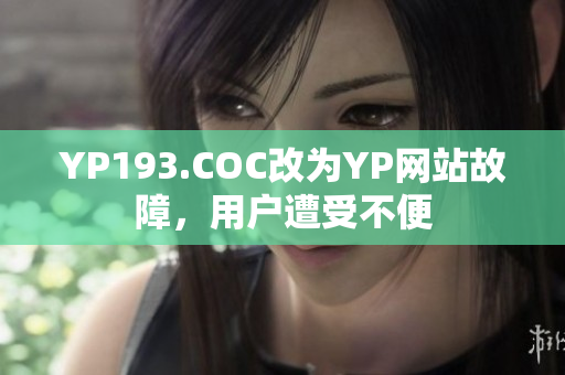 YP193.COC改为YP网站故障，用户遭受不便