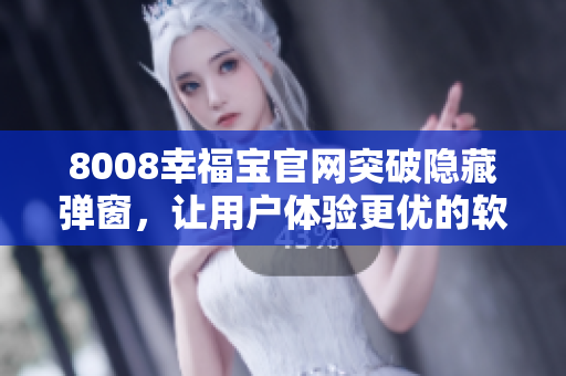 8008幸福宝官网突破隐藏弹窗，让用户体验更优的软件升级方案