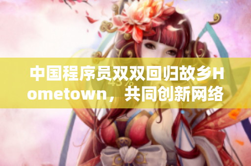 中国程序员双双回归故乡Hometown，共同创新网络软件