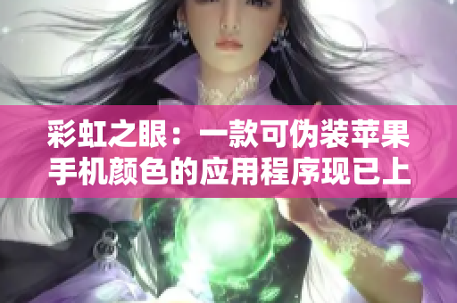 彩虹之眼：一款可伪装苹果手机颜色的应用程序现已上架