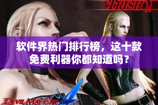 软件界热门排行榜，这十款免费利器你都知道吗？