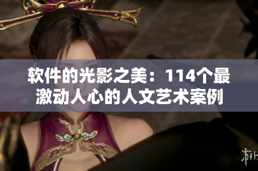 软件的光影之美：114个最激动人心的人文艺术案例