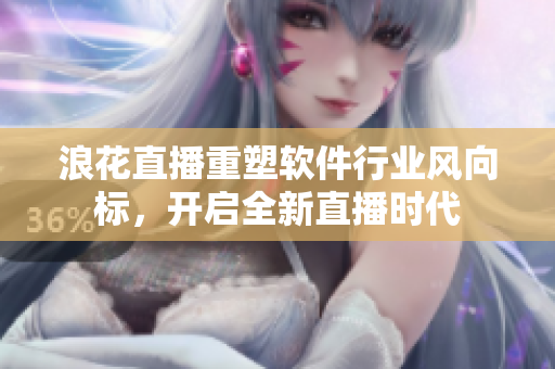 浪花直播重塑软件行业风向标，开启全新直播时代