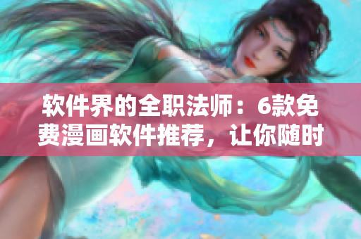 软件界的全职法师：6款免费漫画软件推荐，让你随时随地畅享阅读乐趣！