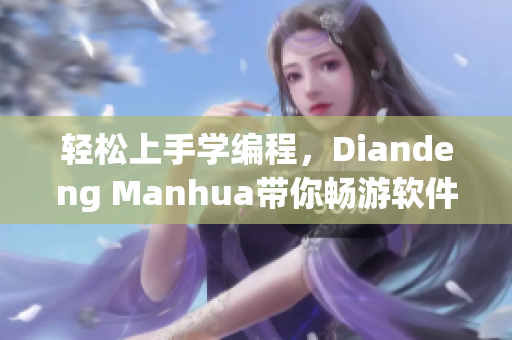 轻松上手学编程，Diandeng Manhua带你畅游软件世界