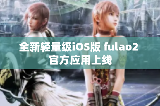 全新轻量级iOS版 fulao2 官方应用上线