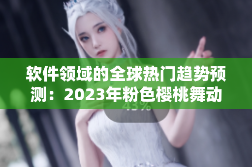 软件领域的全球热门趋势预测：2023年粉色樱桃舞动网络世界 绚丽多彩