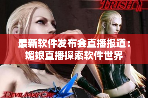 最新软件发布会直播报道：媚娘直播探索软件世界