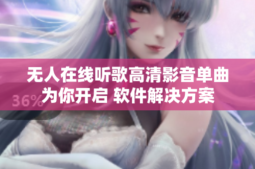 无人在线听歌高清影音单曲为你开启 软件解决方案
