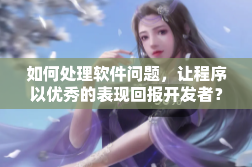如何处理软件问题，让程序以优秀的表现回报开发者？