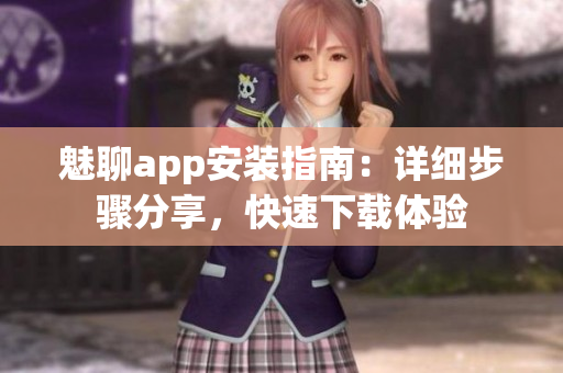 魅聊app安装指南：详细步骤分享，快速下载体验