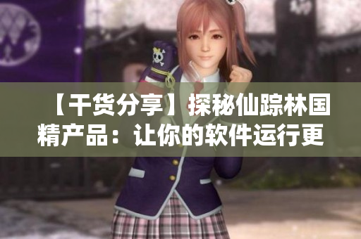 【干货分享】探秘仙踪林国精产品：让你的软件运行更高效！