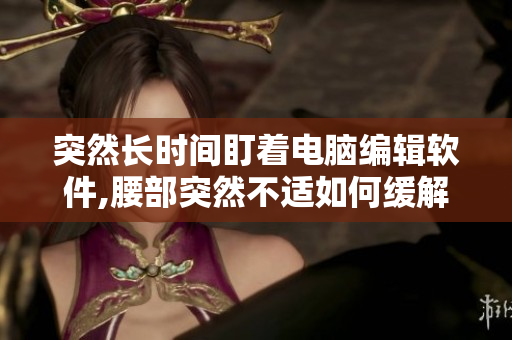 突然长时间盯着电脑编辑软件,腰部突然不适如何缓解