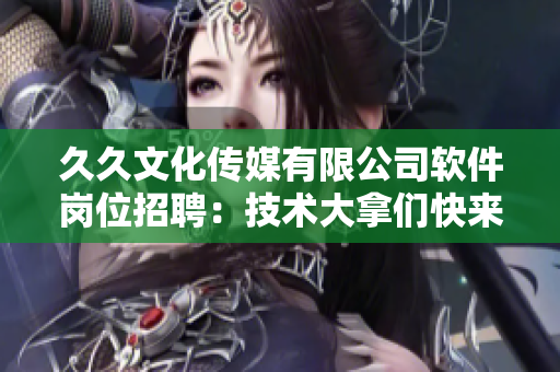 久久文化传媒有限公司软件岗位招聘：技术大拿们快来！
