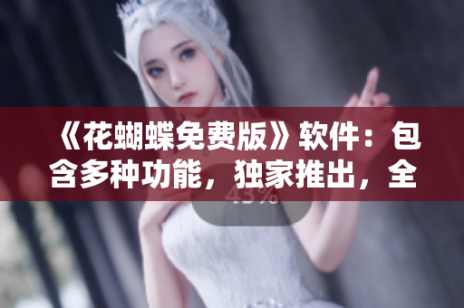 《花蝴蝶免费版》软件：包含多种功能，独家推出，全集汇总