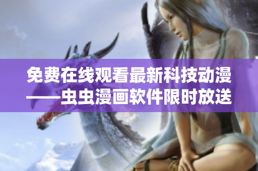 免费在线观看最新科技动漫——虫虫漫画软件限时放送