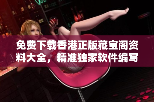 免费下载香港正版藏宝阁资料大全，精准独家软件编写教程分享！