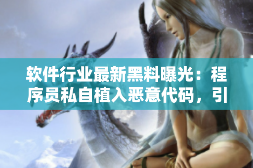 软件行业最新黑料曝光：程序员私自植入恶意代码，引发行业广泛讨论