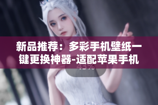 新品推荐：多彩手机壁纸一键更换神器-适配苹果手机的颜色软件