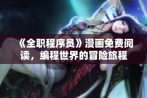 《全职程序员》漫画免费阅读，编程世界的冒险旅程