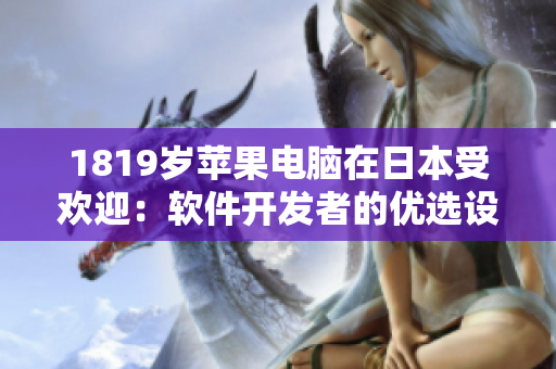 1819岁苹果电脑在日本受欢迎：软件开发者的优选设备