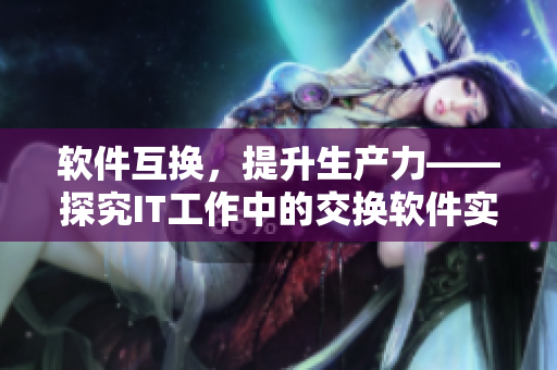 软件互换，提升生产力——探究IT工作中的交换软件实践