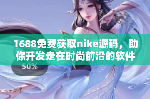 1688免费获取nike源码，助你开发走在时尚前沿的软件