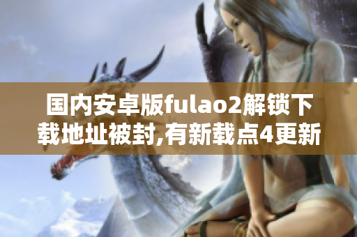 国内安卓版fulao2解锁下载地址被封,有新载点4更新