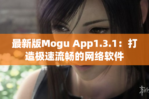 最新版Mogu App1.3.1：打造极速流畅的网络软件