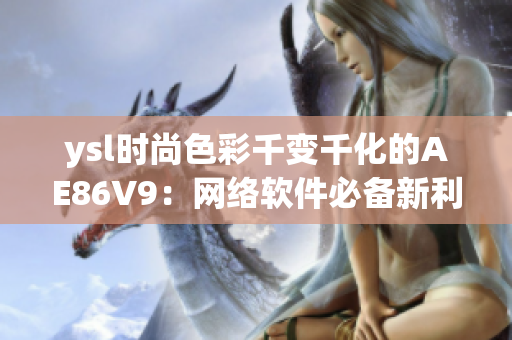 ysl时尚色彩千变千化的AE86V9：网络软件必备新利器