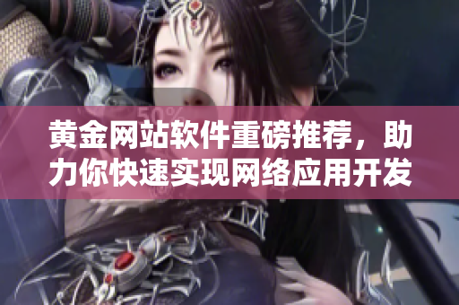 黄金网站软件重磅推荐，助力你快速实现网络应用开发！