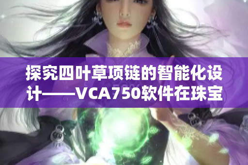 探究四叶草项链的智能化设计——VCA750软件在珠宝业的应用