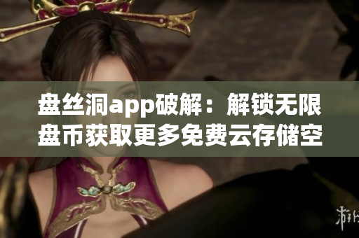 盘丝洞app破解：解锁无限盘币获取更多免费云存储空间