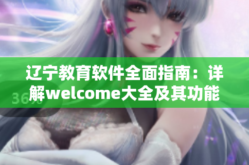 辽宁教育软件全面指南：详解welcome大全及其功能特点