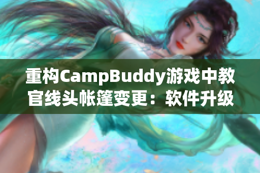 重构CampBuddy游戏中教官线头帐篷变更：软件升级为游戏体验再添一笔