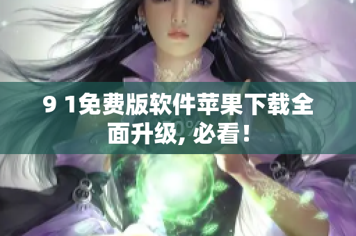 9 1免费版软件苹果下载全面升级, 必看！