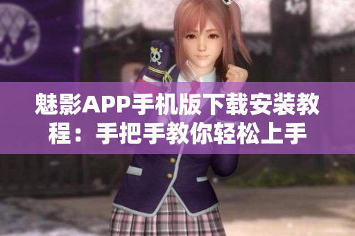 魅影APP手机版下载安装教程：手把手教你轻松上手