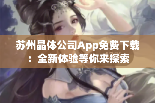苏州晶体公司App免费下载：全新体验等你来探索