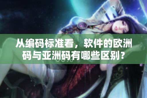 从编码标准看，软件的欧洲码与亚洲码有哪些区别？