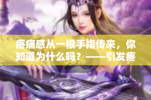 疼痛感从一根手指传来，你知道为什么吗？——引发疼痛的可能原因