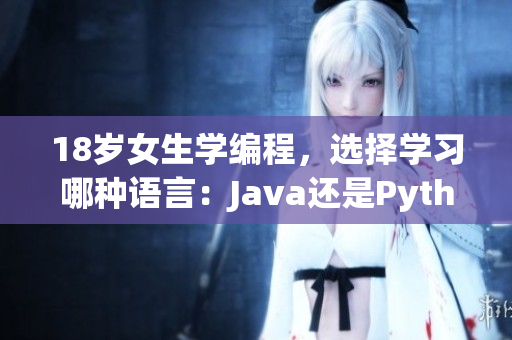 18岁女生学编程，选择学习哪种语言：Java还是Python