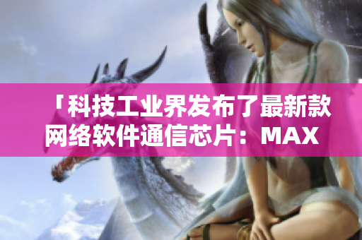 「科技工业界发布了最新款网络软件通信芯片：MAX3232」
