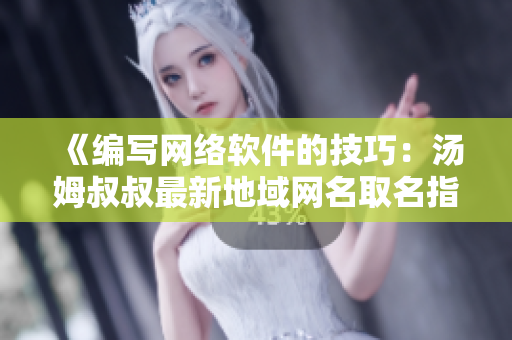 《编写网络软件的技巧：汤姆叔叔最新地域网名取名指南》